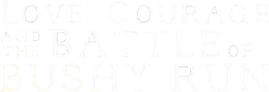 Love, Courage and the Battle of Bushy Run Logo
